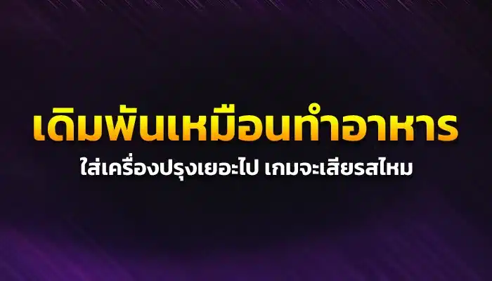 เดิมพันเหมือนทำอาหาร: ใส่เครื่องปรุงเยอะไป เกมจะเสียรสไหม